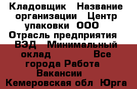 Кладовщик › Название организации ­ Центр упаковки, ООО › Отрасль предприятия ­ ВЭД › Минимальный оклад ­ 19 000 - Все города Работа » Вакансии   . Кемеровская обл.,Юрга г.